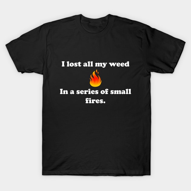 I lost all my weed in a series of small fires T-Shirt by spitefultees